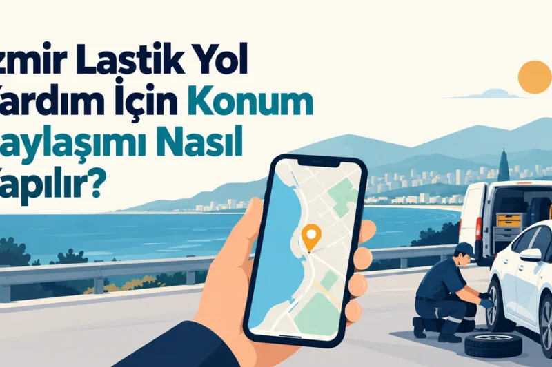 İzmir Lastik Yol Yardım İçin Konum Paylaşımı Nasıl Yapılır?